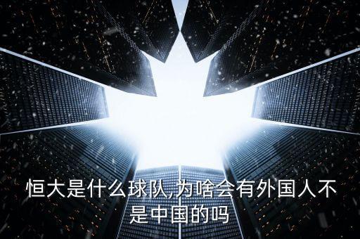  恒大是什么球隊(duì),為啥會(huì)有外國(guó)人不是中國(guó)的嗎