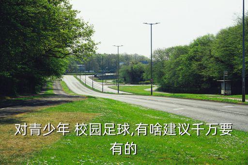 對(duì)青少年 校園足球,有啥建議千萬要有的