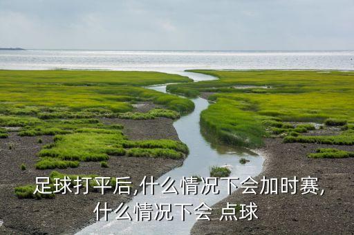 足球平手怎么沒有點(diǎn)球,足球點(diǎn)球平手怎么辦