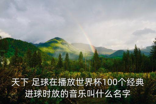天下 足球在播放世界杯100個(gè)經(jīng)典進(jìn)球時(shí)放的音樂叫什么名字