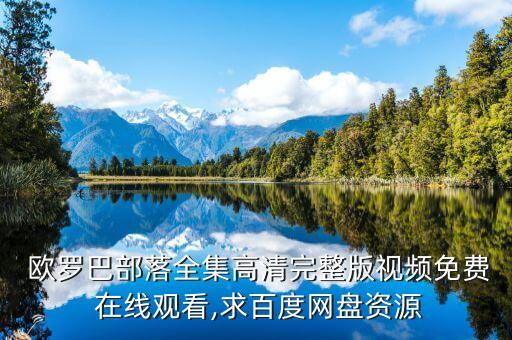  歐羅巴部落全集高清完整版視頻免費(fèi) 在線觀看,求百度網(wǎng)盤資源