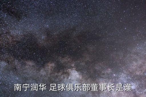 南寧潤(rùn)華 足球俱樂部董事長(zhǎng)是誰