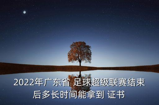2022年廣東省 足球超級(jí)聯(lián)賽結(jié)束后多長時(shí)間能拿到 證書