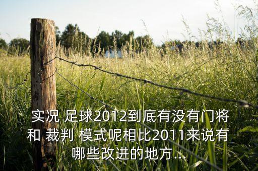  實(shí)況 足球2012到底有沒有門將和 裁判 模式呢相比2011來說有哪些改進(jìn)的地方...