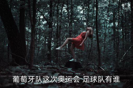 葡萄牙隊這次奧運會 足球隊有誰
