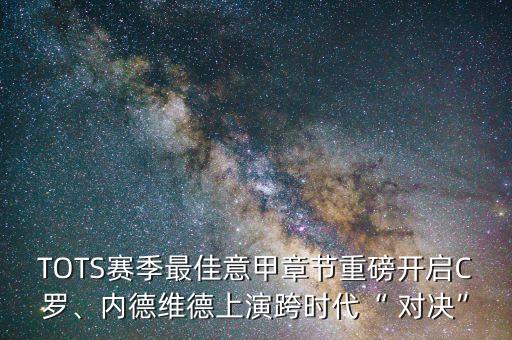 TOTS賽季最佳意甲章節(jié)重磅開啟C羅、內(nèi)德維德上演跨時代“ 對決”