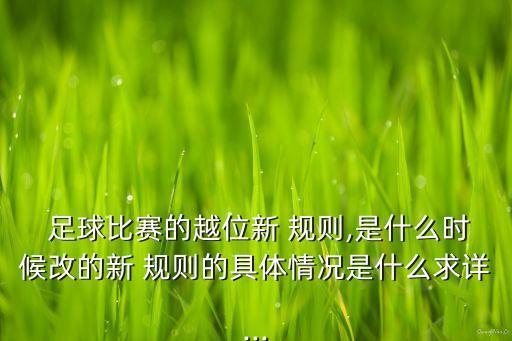  足球比賽的越位新 規(guī)則,是什么時候改的新 規(guī)則的具體情況是什么求詳...