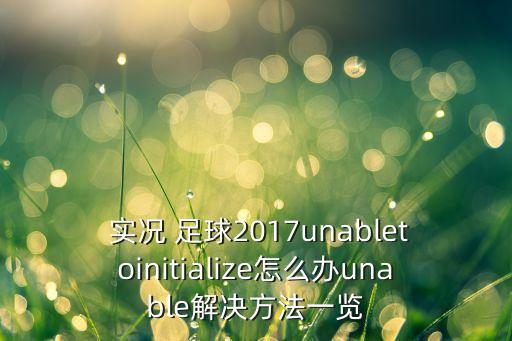  實況 足球2017unabletoinitialize怎么辦unable解決方法一覽