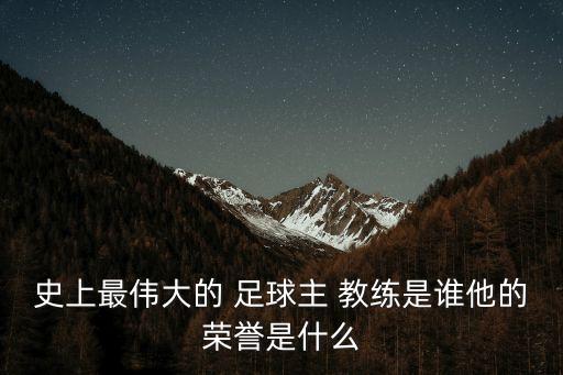 史上最偉大的 足球主 教練是誰他的榮譽(yù)是什么