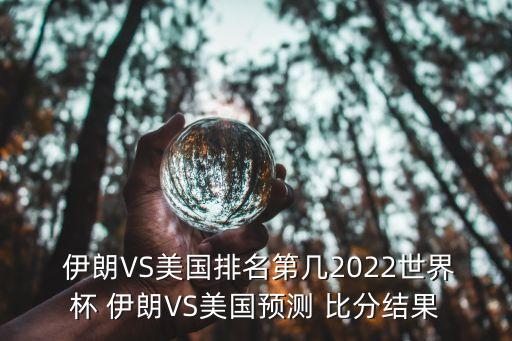  伊朗VS美國排名第幾2022世界杯 伊朗VS美國預(yù)測 比分結(jié)果