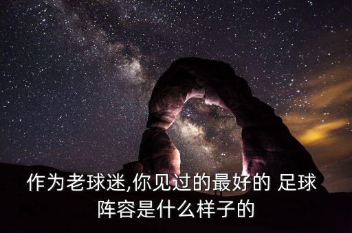 作為老球迷,你見過的最好的 足球 陣容是什么樣子的