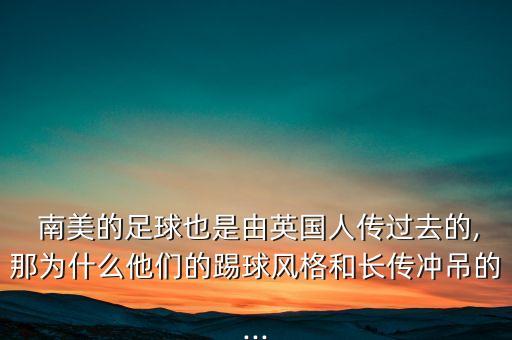  南美的足球也是由英國人傳過去的,那為什么他們的踢球風(fēng)格和長傳沖吊的...