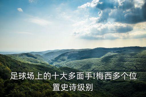  足球場(chǎng)上的十大多面手!梅西多個(gè)位置史詩級(jí)別