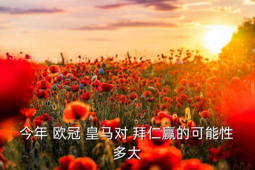 今年 歐冠 皇馬對 拜仁贏(yíng)的可能性多大