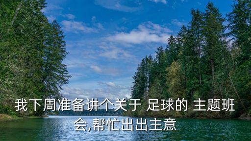 我下周準(zhǔn)備講個(gè)關(guān)于 足球的 主題班會(huì),幫忙出出主意