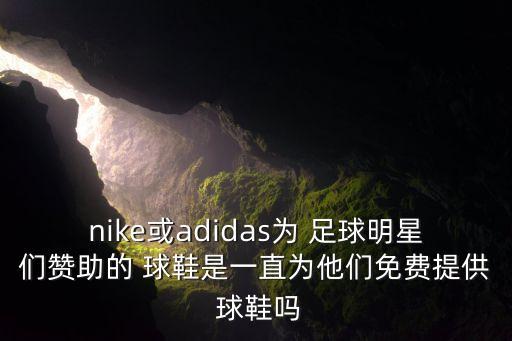 nike或adidas為 足球明星們贊助的 球鞋是一直為他們免費(fèi)提供 球鞋嗎