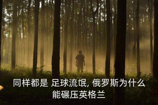 同樣都是 足球流氓, 俄羅斯為什么能碾壓英格蘭