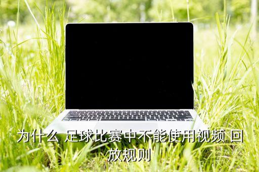 為什么 足球比賽中不能使用視頻 回放規(guī)則