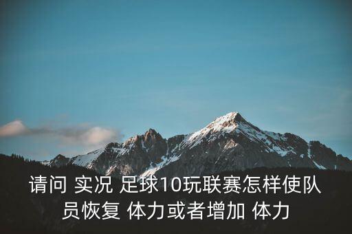 請問 實況 足球10玩聯(lián)賽怎樣使隊員恢復(fù) 體力或者增加 體力