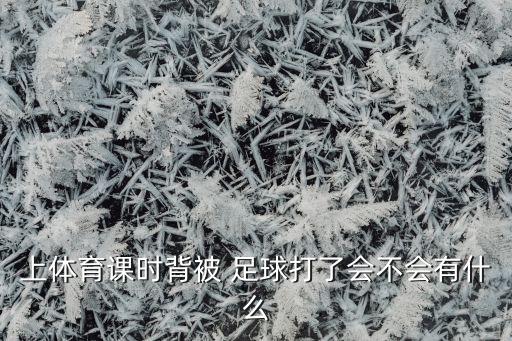 上體育課時(shí)背被 足球打了會(huì )不會(huì )有什么