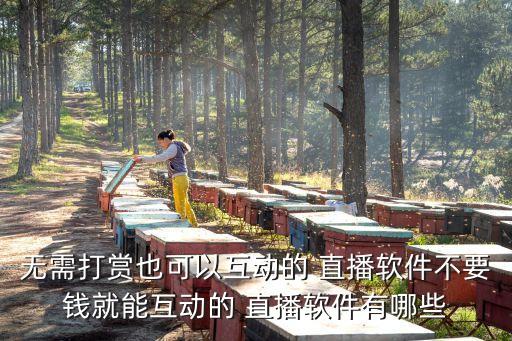 無需打賞也可以互動的 直播軟件不要錢就能互動的 直播軟件有哪些