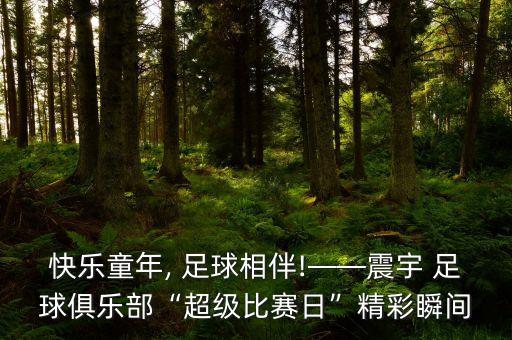 快樂童年, 足球相伴!——震宇 足球俱樂部“超級比賽日”精彩瞬間