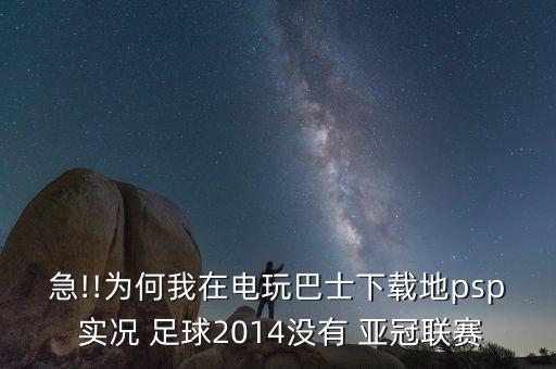 急!!為何我在電玩巴士下載地psp 實況 足球2014沒有 亞冠聯(lián)賽