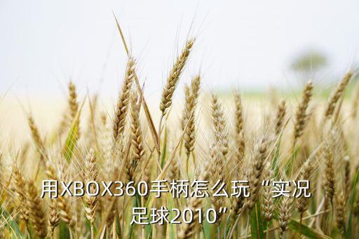 用XBOX360手柄怎么玩“實況 足球2010”