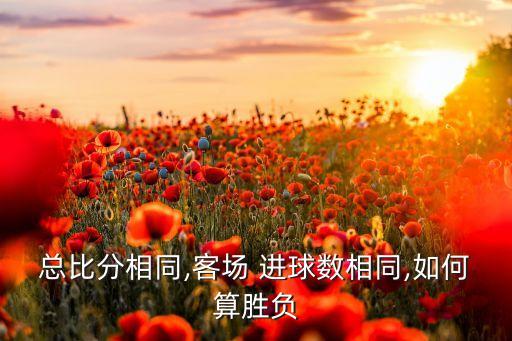 總比分相同,客場 進(jìn)球數(shù)相同,如何算勝負(fù)