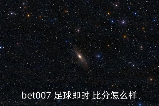 bet007 足球即時(shí) 比分怎么樣
