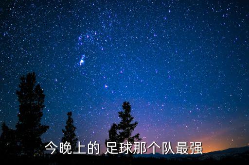 今晚上的 足球那個(gè)隊(duì)最強(qiáng)