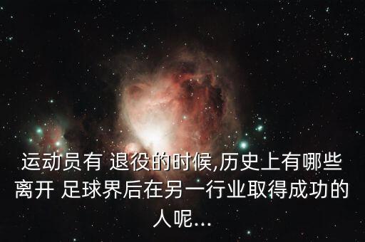 運(yùn)動(dòng)員有 退役的時(shí)候,歷史上有哪些離開(kāi) 足球界后在另一行業(yè)取得成功的人呢...