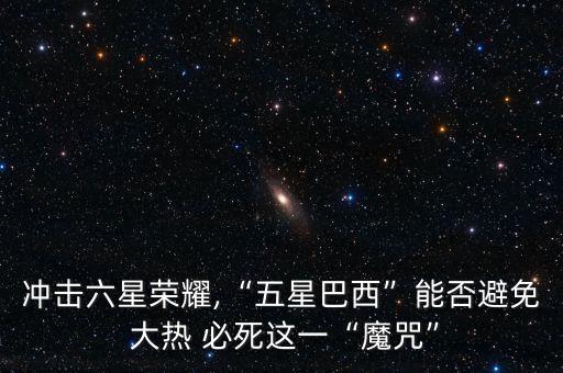 沖擊六星榮耀,“五星巴西”能否避免 大熱 必死這一“魔咒”
