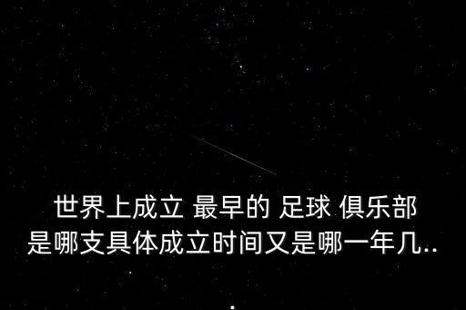  世界上成立 最早的 足球 俱樂(lè )部是哪支具體成立時(shí)間又是哪一年幾...