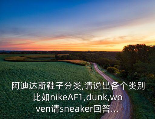  阿迪達斯鞋子分類(lèi),請說(shuō)出各個(gè)類(lèi)別比如nikeAF1,dunk,woven請sneaker回答...