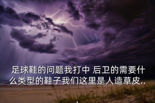  足球鞋的問題我打中 后衛(wèi)的需要什么類型的鞋子我們這里是人造草皮...