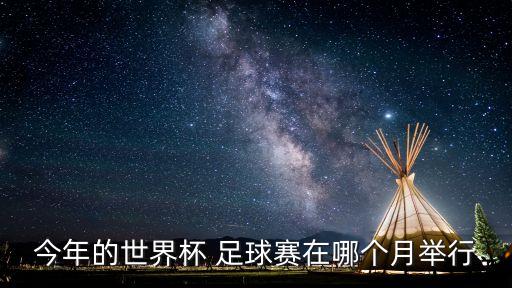 今年的世界杯 足球賽在哪個(gè)月舉行