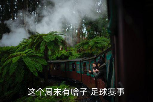 這個周末有啥子 足球賽事
