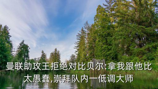 曼聯(lián)助攻王拒絕對(duì)比貝爾:拿我跟他比太愚蠢,崇拜隊(duì)內(nèi)一低調(diào)大師