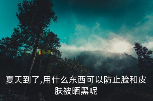 夏天到了,用什么東西可以防止臉和皮膚被曬黑呢
