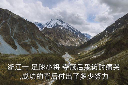浙江一 足球小將 奪冠后采訪時痛哭,成功的背后付出了多少努力