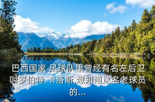  巴西國家 足球隊里曾經(jīng)有名左后衛(wèi)叫羅伯特.卡洛斯,想知道這名老球員的...