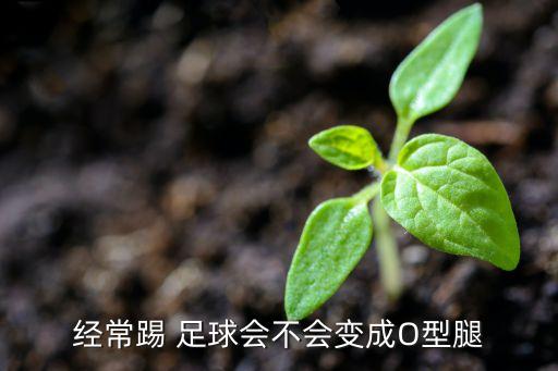 經(jīng)常踢 足球會不會變成O型腿