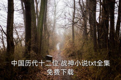 中國歷代十二位 戰(zhàn)神小說txt全集免費(fèi)下載
