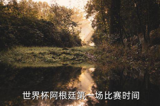  世界杯阿根廷第一場比賽時間