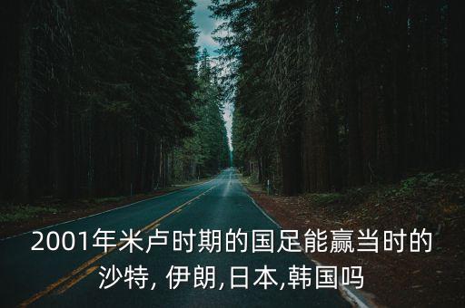 2001年米盧時(shí)期的國足能贏當(dāng)時(shí)的沙特, 伊朗,日本,韓國嗎