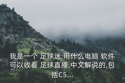 我是一個(gè) 足球迷,用什么電腦 軟件可以收看 足球直播,中文解說(shuō)的,包括C5...