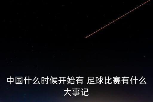 中國什么時候開始有 足球比賽有什么大事記