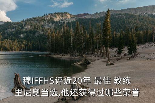 穆IFFHS評(píng)近20年 最佳 教練里尼奧當(dāng)選,他還獲得過哪些榮譽(yù)