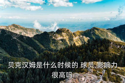 貝克漢姆是什么時(shí)候的 球員,影響力很高嗎